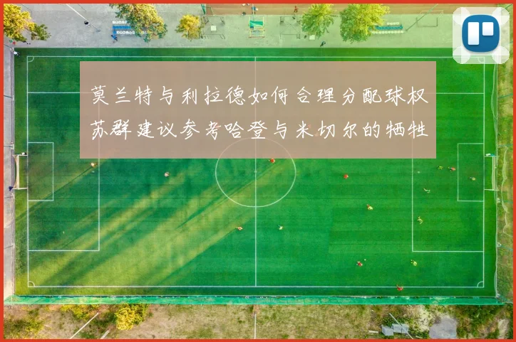 莫兰特与利拉德如何合理分配球权苏群建议参考哈登与米切尔的牺牲精神