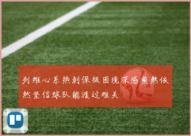 列维心系热刺保级困境深感煎熬依然坚信球队能渡过难关