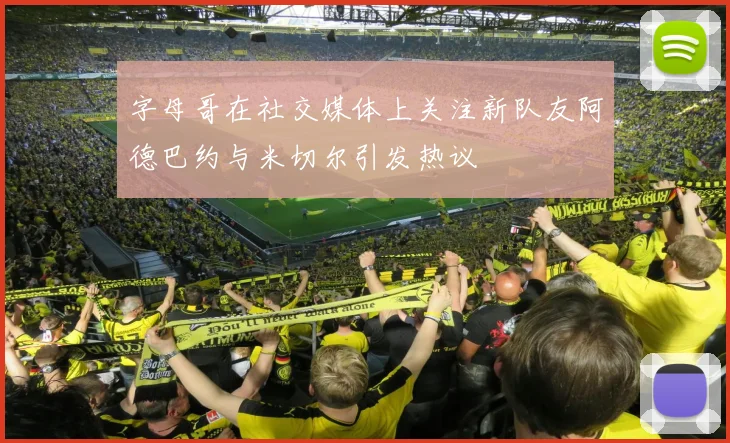 字母哥在社交媒体上关注新队友阿德巴约与米切尔引发热议