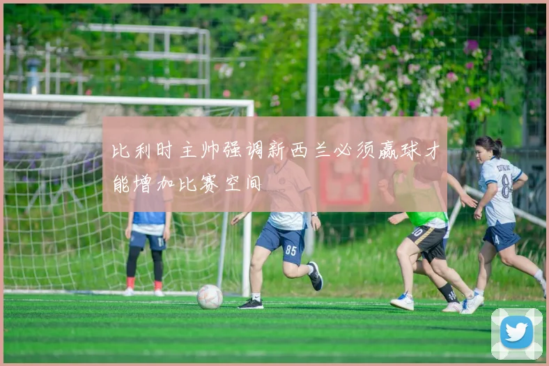 比利时主帅强调新西兰必须赢球才能增加比赛空间