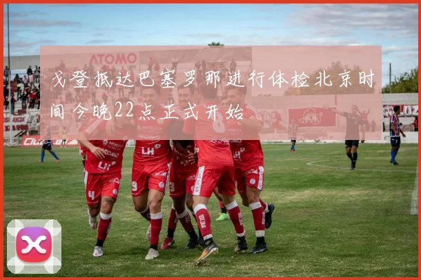 戈登抵达巴塞罗那进行体检北京时间今晚22点正式开始
